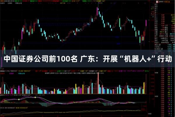 中国证券公司前100名 广东：开展“机器人+”行动