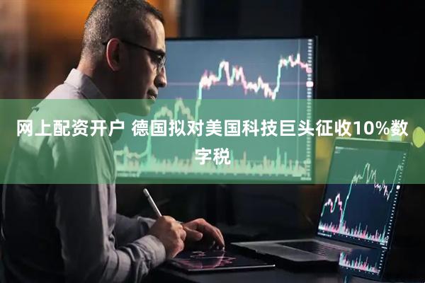 网上配资开户 德国拟对美国科技巨头征收10%数字税