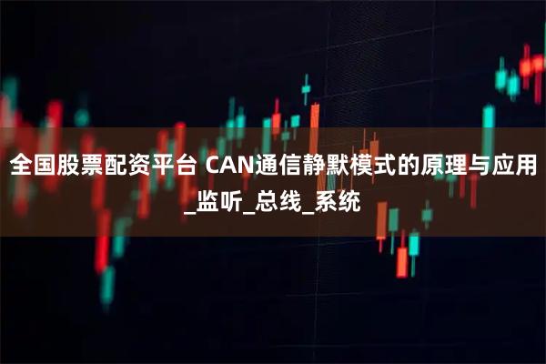 全国股票配资平台 CAN通信静默模式的原理与应用_监听_总线_系统